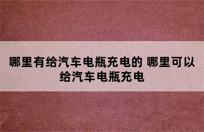 哪里有给汽车电瓶充电的 哪里可以给汽车电瓶充电